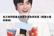 自己如何搭建小程序不涉及到交易（搭建小程序商城）