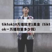 tiktok10万播放才1美金（tiktok一万播放量多少钱）