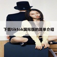 下载tiktok国际版的简单介绍