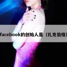 facebook的创始人是（扎克伯格）