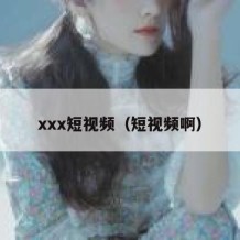 xxx短视频（短视频啊）