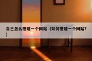 自己怎么搭建一个网站（如何搭建一个网站?）