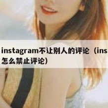 instagram不让别人的评论（ins怎么禁止评论）