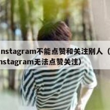 instagram不能点赞和关注别人（instagram无法点赞关注）