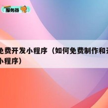 自己免费开发小程序（如何免费制作和开发自己的小程序）