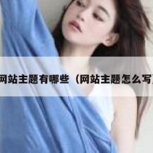 网站主题有哪些（网站主题怎么写）