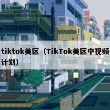 tiktok美区（TikTok美区中视频计划）