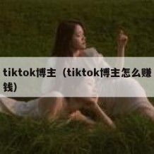 tiktok博主（tiktok博主怎么赚钱）
