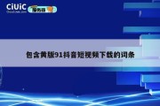 包含黄版91抖音短视频下载的词条