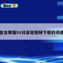 包含黄版91抖音短视频下载的词条