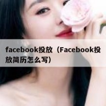 facebook投放（Facebook投放简历怎么写）