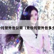 竞价托管外包公司（竞价托管外包多少钱）