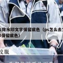 ps去除水印文字保留底色（ps怎么去文字水印保留底色）