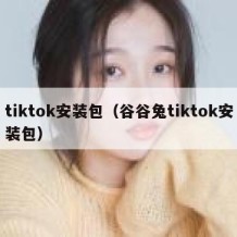 tiktok安装包（谷谷兔tiktok安装包）