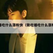 做吃播吃什么涨粉快（做吃播吃什么涨粉快呢）