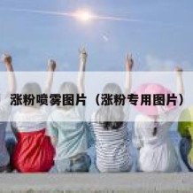 涨粉喷雾图片（涨粉专用图片）