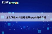 怎么下载91抖音短视频app的简单介绍