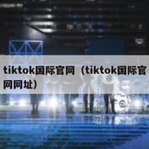 tiktok国际官网（tiktok国际官网网址）