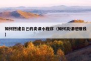 如何搭建自己的卖课小程序（如何卖课程赚钱）