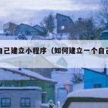 如何自己建立小程序（如何建立一个自己的小程序）