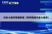 抖音小程序搭建教程（如何搭建抖音小程序）