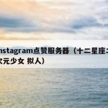 instagram点赞服务器（十二星座二次元少女 拟人）
