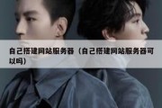 自己搭建网站服务器（自己搭建网站服务器可以吗）