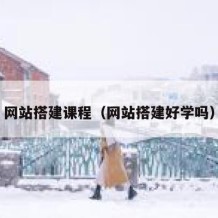 网站搭建课程（网站搭建好学吗）