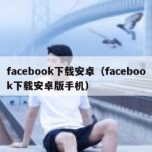 facebook下载安卓（facebook下载安卓版手机）