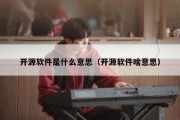 开源软件是什么意思（开源软件啥意思）