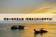 搭建小程序怎么做（搭建自己的小程序平台）