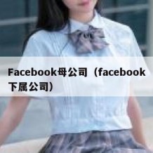 Facebook母公司（facebook下属公司）