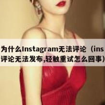 为什么Instagram无法评论（ins评论无法发布,轻触重试怎么回事）