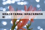 如何自己弄个免费网站（如何自己免费制作网站）