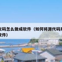 开源代码怎么做成软件（如何将源代码开发成一个软件）