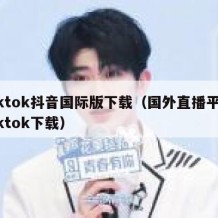tiktok抖音国际版下载（国外直播平台tiktok下载）