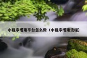 小程序搭建平台怎么做（小程序搭建流程）