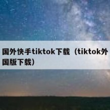 国外快手tiktok下载（tiktok外国版下载）