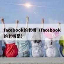 facebook的老板（facebook的老板是）