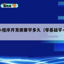 自学小程序开发需要学多久（零基础学小程序开发）