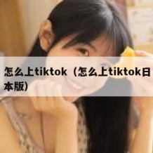 怎么上tiktok（怎么上tiktok日本版）