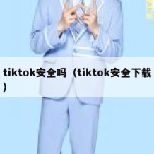 tiktok安全吗（tiktok安全下载）