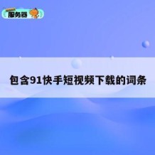 包含91快手短视频下载的词条