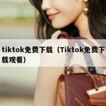 tiktok免费下载（Tiktok免费下载观看）
