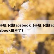 手机下载facebook（手机下载facebook用不了）