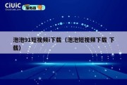 泡泡91短视频i下载（泡泡短视频下载 下载）