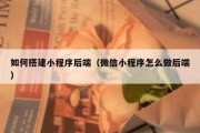 如何搭建小程序后端（微信小程序怎么做后端）