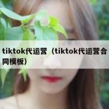 tiktok代运营（tiktok代运营合同模板）