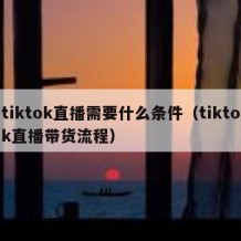 tiktok直播需要什么条件（tiktok直播带货流程）