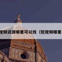短视频资源哪里可以找（短视频哪里有）
